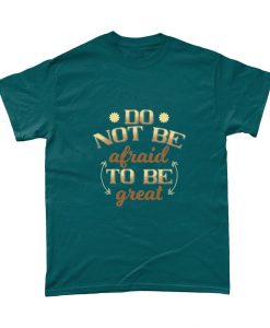 Do Not Be Afraid To Be Great Motivational Inspirational T Shirt