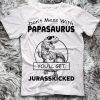 Don’t Mess With Papasaurus You’ll Get Jurasskicked T-shirt
