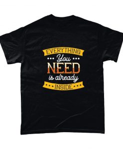 Everything You Need Is Already Inside Motivational Inspirational T Shirt