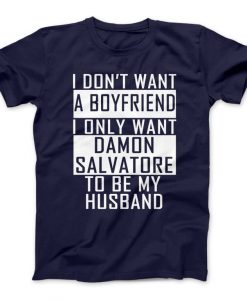 I Don't Want A Boyfriend I Only Want Damon Salvatore To Be My Husband Damon Shirt