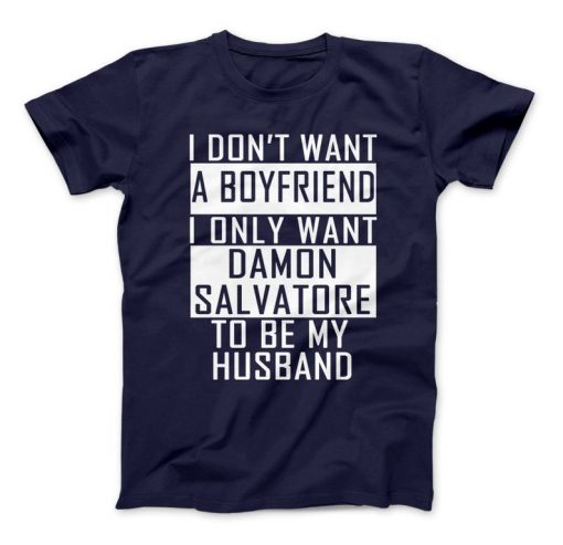 I Don't Want A Boyfriend I Only Want Damon Salvatore To Be My Husband Damon Shirt