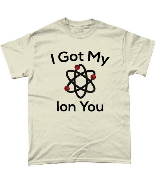 I Got My Ion You Funny Science T-Shirt