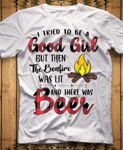 I Tried To Be A Good Girl But The Bonfire Was Lit And There Was Beer Shirt