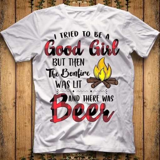 I Tried To Be A Good Girl But The Bonfire Was Lit And There Was Beer Shirt