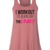 I Workout To Burn Off The Crazy Flowy Bella Scrunch - Exercise Tank Top