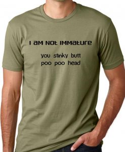 I am not Immature you stinky butt poo poo head Funny sarcastic T-shirt