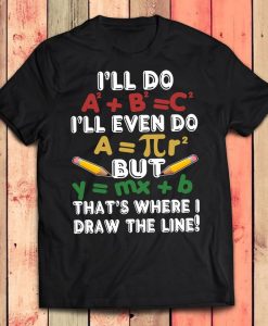 I'll Do A2+B2=C2 I'll Even Do A=..R2 But Y=Mx+B That's Where I Draw The Line T-Shirt