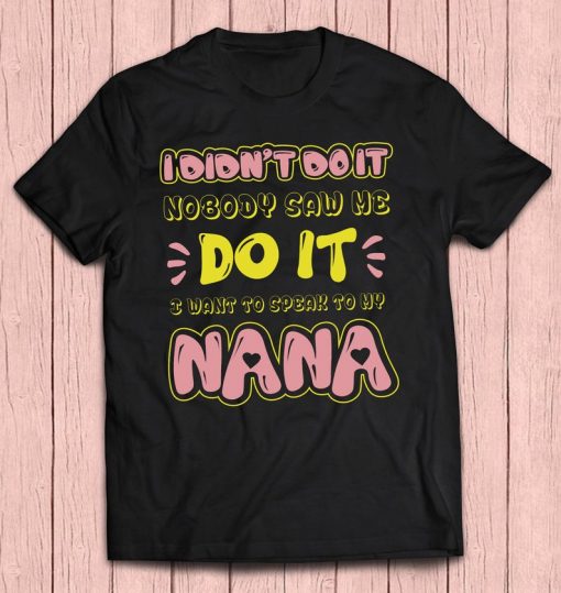 Kids I Didn't Do It Nobody Saw Me Do It I Want To Speak To My Nana Gift T-shirt