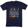 Life Is Full Of Important Choices Shirts