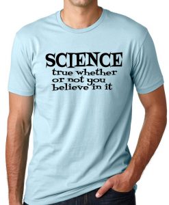 Science True Whether or not you Believe in it Scientist T-shirt