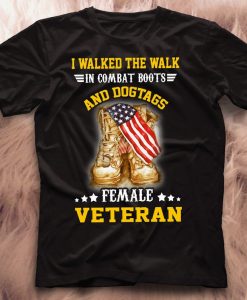 Women I Walked The Walk In Combat Boots And Dogtags Female Veteran USA America Flag Military Army Navy Force Patriotic Soldier Gift T-Shirt