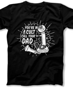 You're an a Cult Call your Dad t shirt