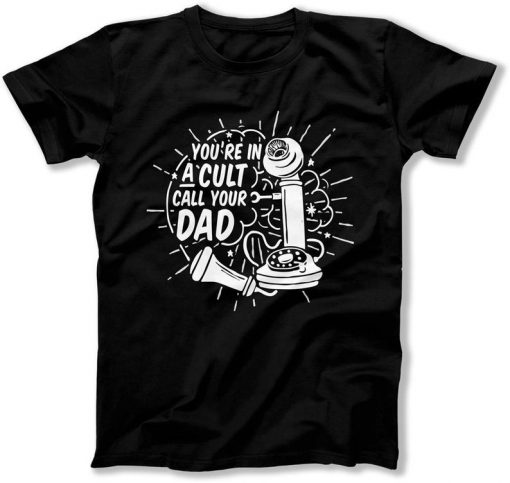 You're an a Cult Call your Dad t shirt