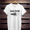 Dad to Be Loading Please Wait Shirt