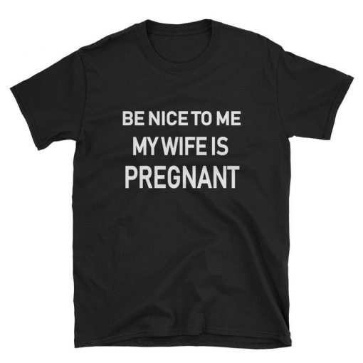 Be Nice To Me My Wife Is Pregnant T-shirt