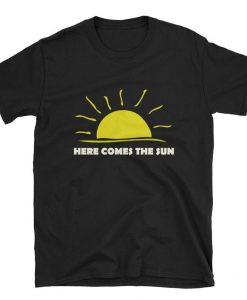 Here Comes the Sun T Shirt