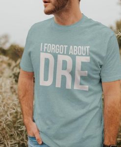 I Forgot About Dre Funny Shirts
