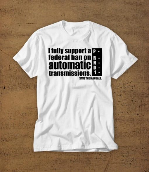 I Fully Support A Federal Ban On Automatic Transmissions Tshirt