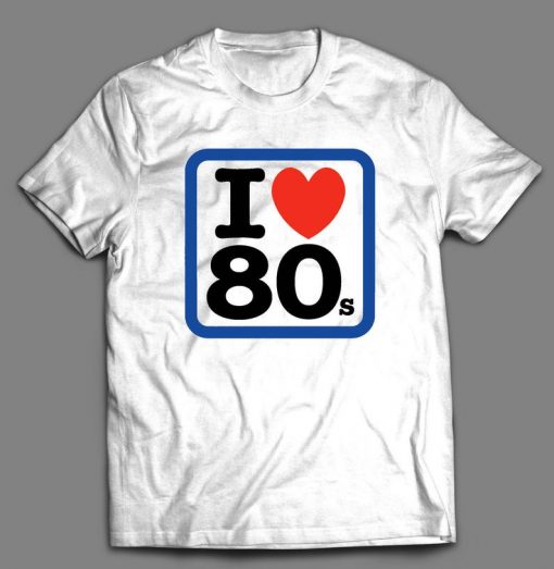 I love the 80's t shirt