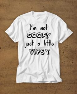 Im Not Goofy Just A Little Tipsy T-Shirt