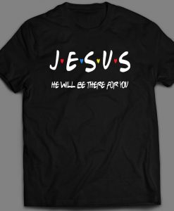 Jesus He will be there for you Christian Theme t shirt