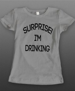 Ladies Style Surprise I'm Drinking t shirt