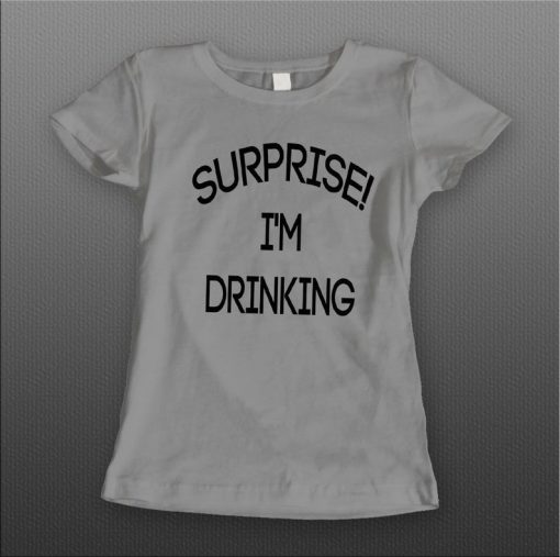 Ladies Style Surprise I'm Drinking t shirt