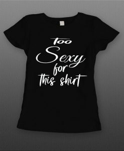 Ladies Style Too Sexy for this Shirt t shirt