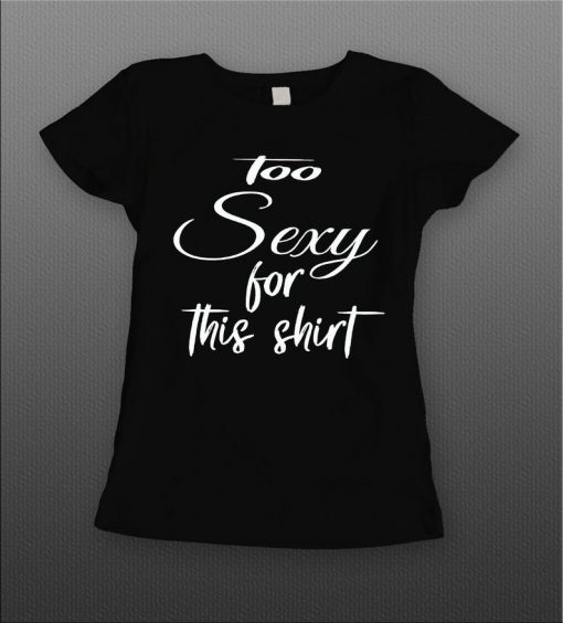 Ladies Style Too Sexy for this Shirt t shirt