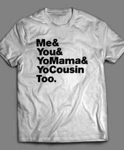 Me You Yo Mama And Cousin Too t shirt