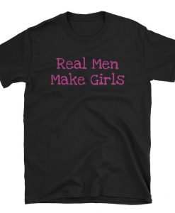 Real Men Make Girls T Shirt