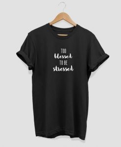 Too blessed to be stressed T-shirt