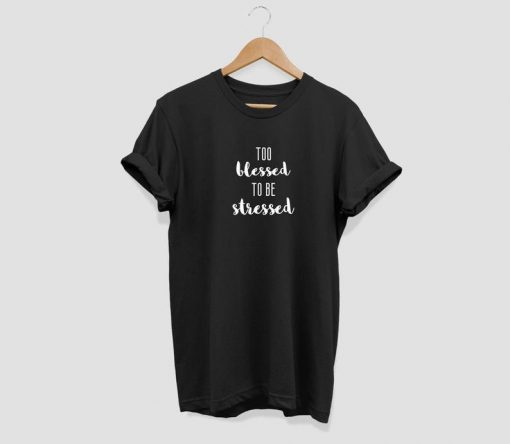 Too blessed to be stressed T-shirt