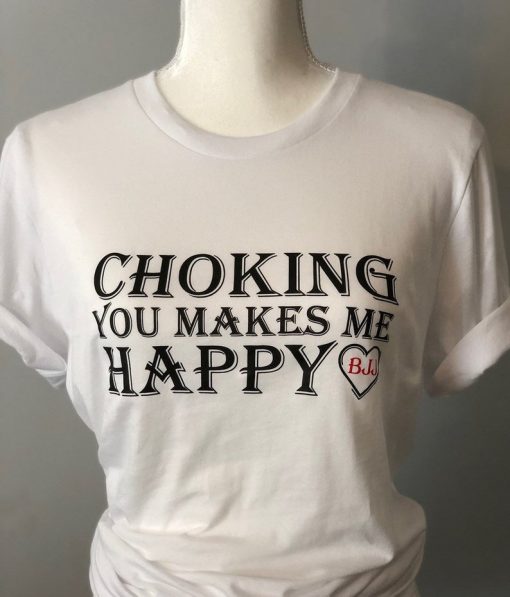 BJJ - Choking you Makes Me Happy t shirt