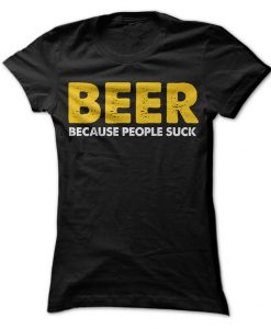 Beer Because People Suck T-Shirt