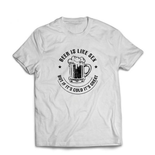 Beer is Like Sex But if It's Cold it's Great Humor Gift t shiirt