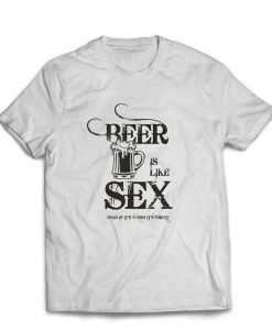 Beer is Like Sex Even it's Warm it's Great t shirt