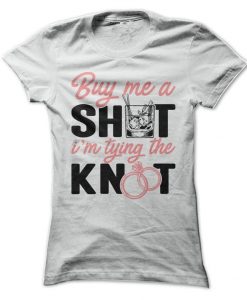 Buy Me A Shot I'm Tying The Knot T-Shirt