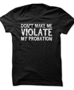 Don't Make Me Violate My Probation T-Shirt