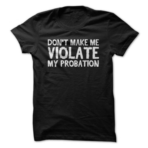 Don't Make Me Violate My Probation T-Shirt