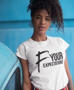 F Your Expectations t shirt