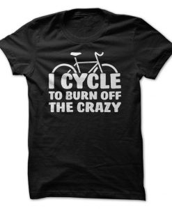 I Cycle To Burn Of The Crazy T-Shirt