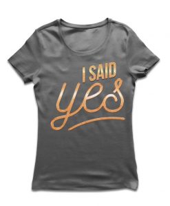 I Said Yes t shirt