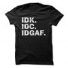 IDK IDC IDGAF T-Shirt