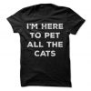 I'm Here To Pet All The Cats T-Shirt