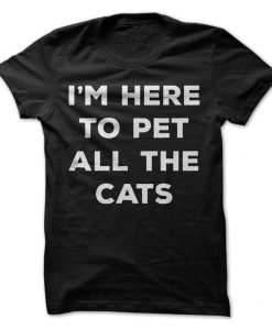 I'm Here To Pet All The Cats T-Shirt