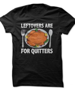 Leftovers Are For Quitters Thanksgiving T-Shirt