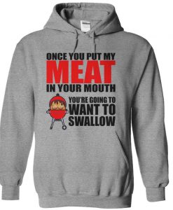 Once You Put My Meat In Your Mouth You Will Want To Swallow hoodie