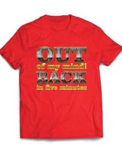 Out of my mind! Back in five minutes T SHIRT