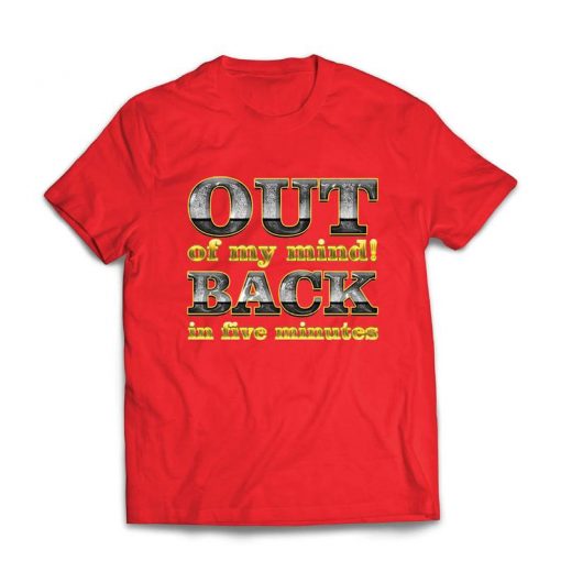 Out of my mind! Back in five minutes T SHIRT